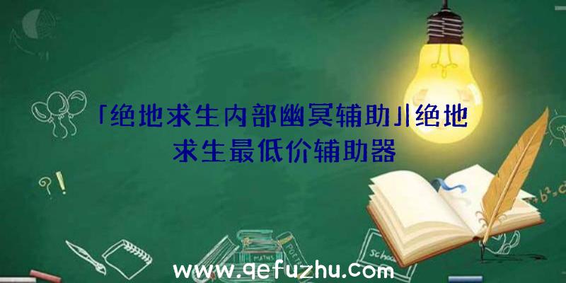 「绝地求生内部幽冥辅助」|绝地求生最低价辅助器